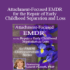 Laurel Parnell - Attachment-Focused EMDR for the Repair of Early Childhood Separation and Loss