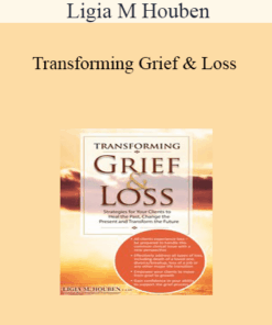 Ligia M Houben - Transforming Grief & Loss: Strategies for Your Clients to Heal the Past