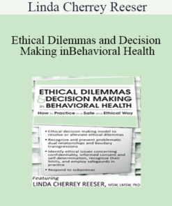 Linda Cherrey Reeser - Ethical Dilemmas and Decision Making in Behavioral Health: How to Practice in a Safe and Ethical Way
