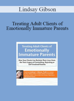 Lindsay Gibson - Treating Adult Clients of Emotionally Immature Parents: How Your Clients Can Reclaim Their Lives from the Toxic Legacy of Controlling