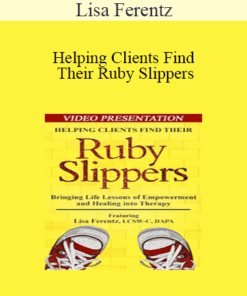 Lisa Ferentz - Helping Clients Find Their Ruby Slippers: Bringing Life Lessons of Empowerment and Healing into Therapy