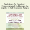 Lisa Ferentz - Techniques for Creatively and Compassionately Addressing the Impulse to Self-Harm and Relapse