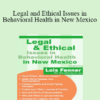 Lois Fenner - Legal and Ethical Issues in Behavioral Health in New Mexico