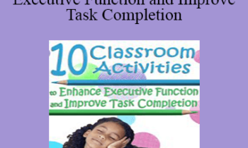 Lynne Kenney - 10 Classroom Activities to Enhance Executive Function and Improve Task Completion