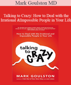 Mark Goulston MD - Talking to Crazy: How to Deal with the Irrational and Impossible People in Your Life