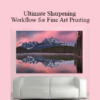 Mark Metternich - Ultimate Sharpening Workflow for Fine Art Printing