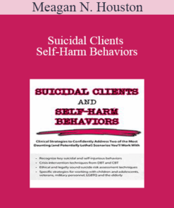 Meagan N. Houston - Suicidal Clients and Self-Harm Behaviors: Clinical Strategies to Confidently Address Two of the Most Daunting (and Potentially Lethal) Scenarios You'll Work With