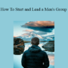 Men's Group 101 - How To Start and Lead a Men's Group