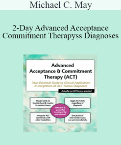Michael C. May - 2-Day Advanced Acceptance & Commitment Therapy: Your Essential Guide to Clinical Application & Integration of ACT Across Diagnoses