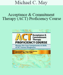Michael C. May - Acceptance & Commitment Therapy (ACT) Proficiency Course: Master the Core Components & Skills of ACT Across Diagnoses