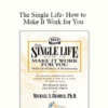 Michael S. Broder Ph.D - The Single Life- How to Make It Work for You