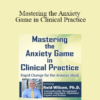 Reid Wilson - Mastering the Anxiety Game in Clinical Practice: Rapid Change for the Anxious Mind