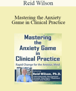 Reid Wilson - Mastering the Anxiety Game in Clinical Practice: Rapid Change for the Anxious Mind
