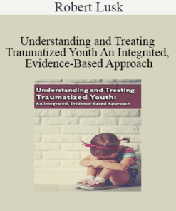 Robert Lusk - Understanding and Treating Traumatized Youth An Integrated