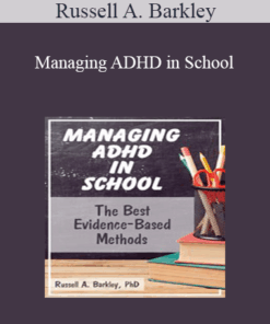 Russell A. Barkley - Managing ADHD in School: The Best Evidence-Based Methods