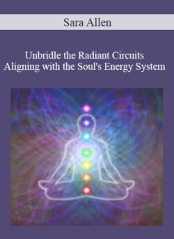 Sara Allen - Unbridle the Radiant Circuits - Aligning with the Soul's Energy System