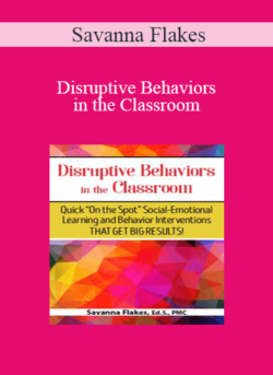 Savanna Flakes - Disruptive Behaviors in the Classroom: Quick On the Spot Social-Emotional Learning and Behavior Interventions That Get Big Results!