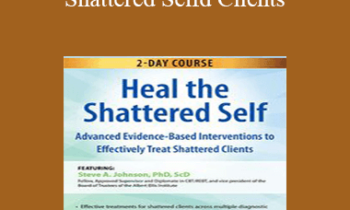 Steve A Johnson - 2-Day Course: Heal the Shattered Self: Advanced Evidence-Based Interventions to Effectively Treat Shattered Clients