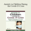 Steve O'Brien - Anxiety in Children During the Covid-19 Crisis: Targeted Strategies to Create Calm and Build Resilience