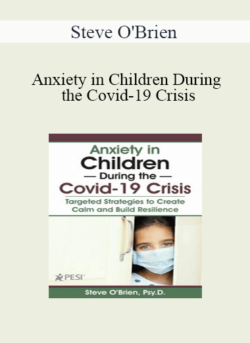 Steve O'Brien - Anxiety in Children During the Covid-19 Crisis: Targeted Strategies to Create Calm and Build Resilience