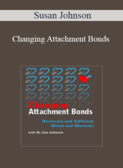 Susan Johnson - Changing Attachment Bonds: Necessary and Sufficient Moves and Moments with Dr. Sue Johnson