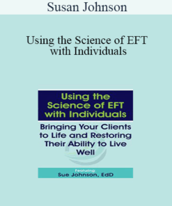 Susan Johnson - Using the Science of EFT with Individuals: Bringing Your Clients to Life and Restoring Their Ability to Live Well
