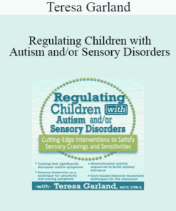 Teresa Garland - Regulating Children with Autism and/or Sensory Disorders: Cutting-Edge Interventions to Satisfy Sensory Cravings and Sensitivities