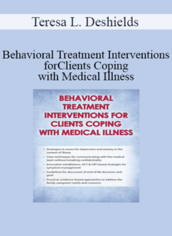 Teresa L. Deshields - Behavioral Treatment Interventions for Clients Coping with Medical Illness