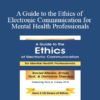 Terry Casey - A Guide to the Ethics of Electronic Communication for Mental Health Professionals