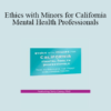 Terry Casey - Ethics with Minors for California Mental Health Professionals: How to Navigate the Most Challenging Issues