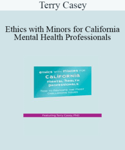 Terry Casey - Ethics with Minors for California Mental Health Professionals: How to Navigate the Most Challenging Issues