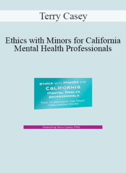 Terry Casey - Ethics with Minors for California Mental Health Professionals: How to Navigate the Most Challenging Issues