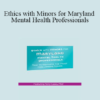 Terry Casey - Ethics with Minors for Maryland Mental Health Professionals: How to Navigate the Most Challenging Issues