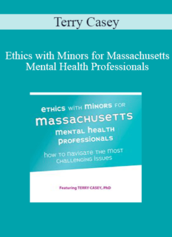 Terry Casey - Ethics with Minors for Massachusetts Mental Health Professionals: How to Navigate the Most Challenging Issues