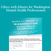 Terry Casey - Ethics with Minors for Washington Mental Health Professionals: How to Navigate the Most Challenging Issues