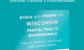 Terry Casey - Ethics with Minors for Wisconsin Mental Health Professionals: How to Navigate the Most Challenging Issues