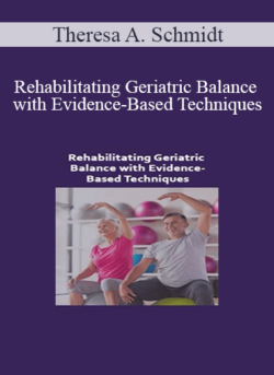 Theresa A. Schmidt - Rehabilitating Geriatric Balance with Evidence-Based Techniques