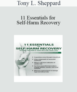 Tony L. Sheppard - 11 Essentials for Self-Harm Recovery: Helping Children & Teens Reclaim Their Lives