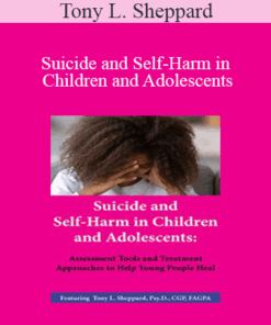 Tony L. Sheppard - Suicide and Self-Harm in Children and Adolescents: Assessment Tools and Treatment Approaches to Help Young People Heal