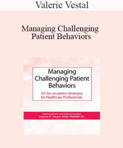 Valerie Vestal - Managing Challenging Patient Behaviors: 101 De-escalation Strategies for Healthcare Professionals