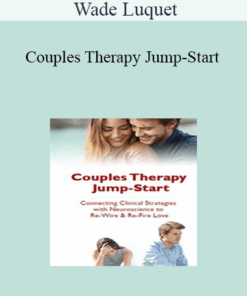 Wade Luquet - Couples Therapy Jump-Start: Connecting Clinical Strategies with Neuroscience to Re-Wire & Re-Fire Love