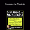 Wendy T. Behary - Disarming the Narcissist: Surviving and Thriving with the Self-Absorbed