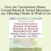 Whitney Howzell - How our Unconscious Biases Toward Racial & Sexual Minorities are Affecting Clients & What to Do