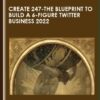 Create 247 - The Blueprint to Build a 6 - Figure Twitter Business 2022  -  The Art Of Purpose