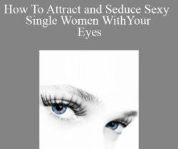 ASF – How To Attract and Seduce Sexy Single Women With Your Eyes
