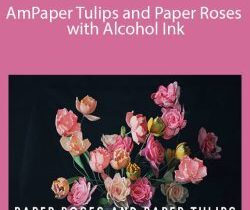 Amity Katharine Libby – Paper Tulips and Paper Roses with Alcohol Ink