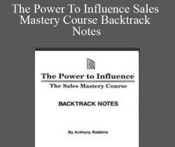 Anthony Robbins – The Power To Influence Sales Mastery Course Backtrack Notes