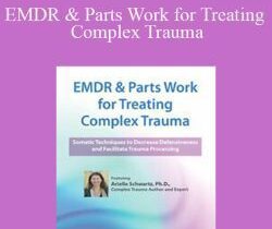Arielle Schwartz – EMDR & Parts Work for Treating Complex Trauma: Somatic Techniques to Decrease Defensiveness and Facilitate Trauma Processing