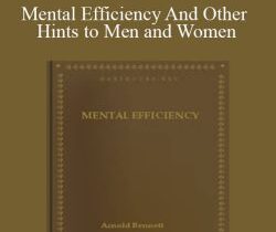 Arnold Bennett – Mental Efficiency And Other Hints to Men and Women