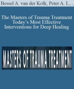 Bessel A. van der Kolk, Peter A. Levine, Janina Fisher, and more! – The Masters of Trauma Treatment Today’s Most Effective Interventions for Deep Healing